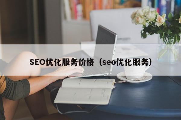 SEO优化服务价格（seo优化服务）-第1张